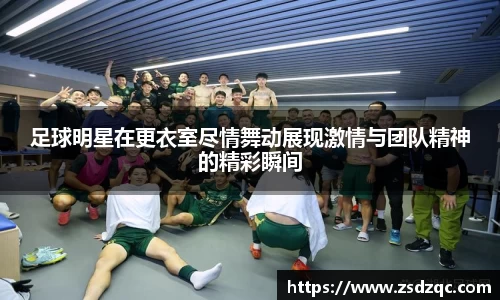 足球明星在更衣室尽情舞动展现激情与团队精神的精彩瞬间